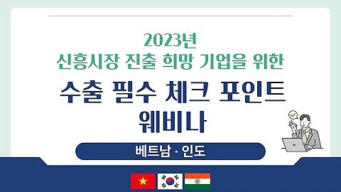 2023년 신흥시장 진출 희망 기업을 위한 수출 필수 체크 포인트 웨비나 - 베트남, 인도