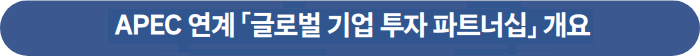 APEC 연계 '글로벌 기업 투자 파트너십' 개요