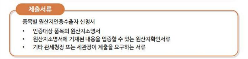 제출서류: 품목별 원산지인증수출자 신청서 - 인증대상 품목의 원산지소명서 - 원산지소명서에 기재된 내용을 입증할 수 있는 원산지확인서류 - 기타 관세청장 또는 세관장이 제출을 요구하는 서류